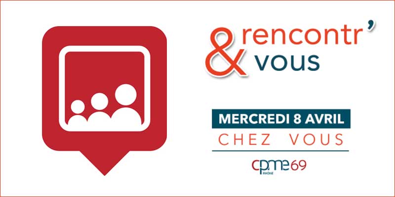 Mercredi 8 Avril : RENCONTR’&VOUS chez vous, le 8 avril [Visioconférence CPME 69]