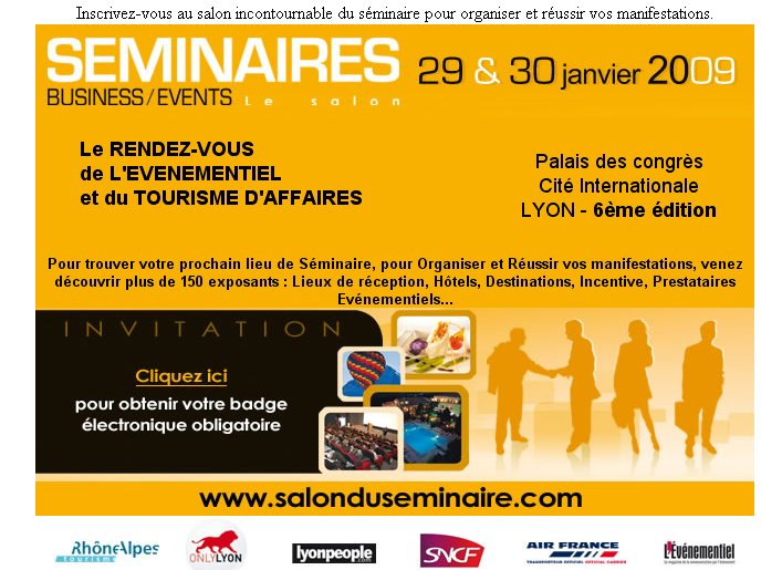 Inscrivez-vous au salon incontournable du séminaire pour organiser et réussir vos manifestations : 6 ème édition du SALON SEMINAIRES BUSINESS EVENTS les 29 et 30 janvier 2009