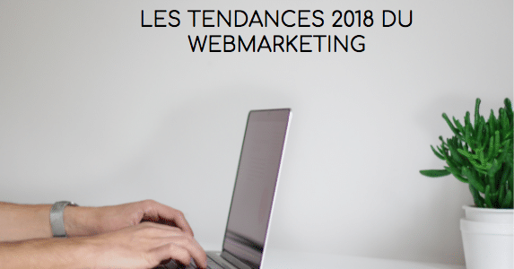 Les tendances Webmarketing pour 2018